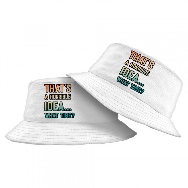 That’s a Horrible Idea What Time Bucket Hat – Printed Hat – Funny Quote Bucket Hat