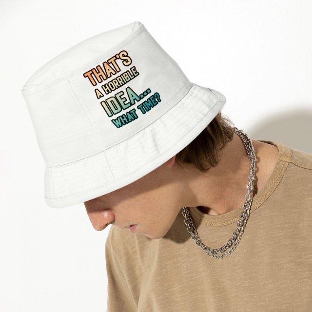 That’s a Horrible Idea What Time Bucket Hat – Printed Hat – Funny Quote Bucket Hat