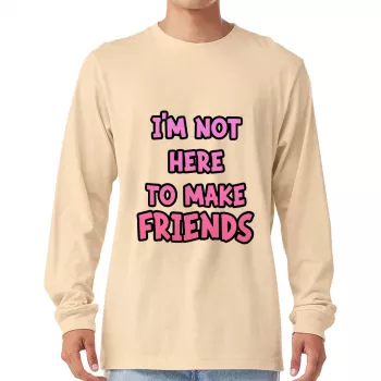Not Here to Make Friends Long Sleeve T-Shirt - Sarcastic T-Shirt - Graphic Long Sleeve Tee