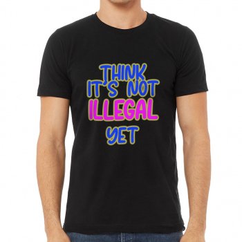 Think It's Not Illegal Yet Short Sleeve T-Shirt - Funny T-Shirt - Cool Short Sleeve Tee