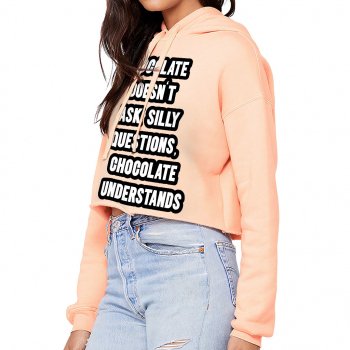 Chocolate Doesn't Ask Silly Questions Chocolate Understands Women's Cropped Hoodie - Funny Saying Cropped Hoodie - Graphic Hooded Sweatshirt